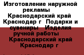 Изготовление наружной рекламы.  - Краснодарский край, Краснодар г. Подарки и сувениры » Изделия ручной работы   . Краснодарский край,Краснодар г.